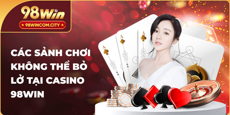 Các sảnh chơi không thể bỏ lở tại Casino 98Win