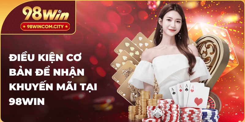 Điều kiện cần thiết để có thể nhận khuyến mãi 98WIN