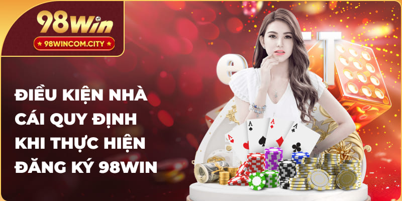 Những điều kiện cần thiết khi đăng ký tài khoản 98WIN