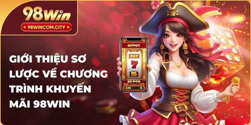 Tìm hiểu sơ lược về chương trình khuyến mãi 98WIN