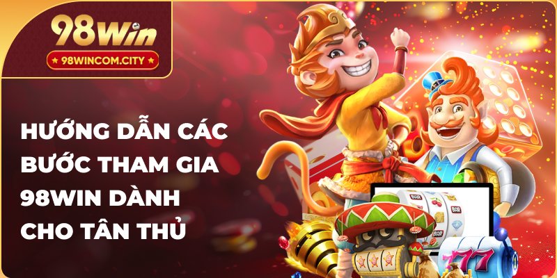 Hướng dẫn các bước tham gia 98WIN dành cho tân thủ