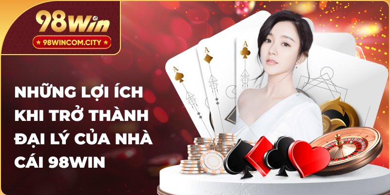 Những lợi ích khi trở thành đại lý của nhà cái 98WIN