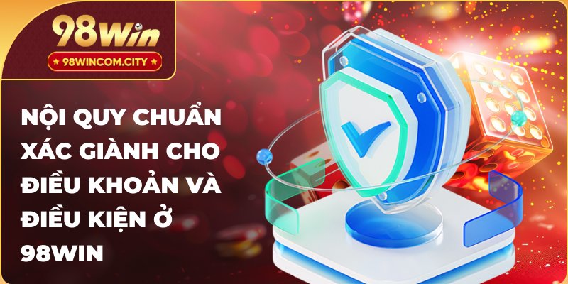 Nội quy chuẩn xác giành cho điều khoản và điều kiện ở 98Win